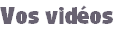 Vos vidéos 